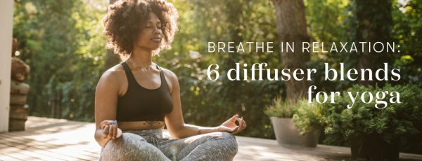 Breathe in relaxation: 6 diffuser blends for yoga | Young Living Blog ...